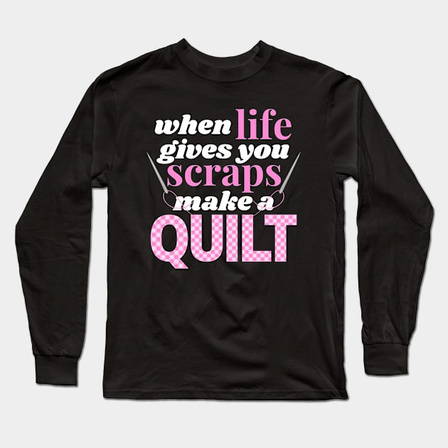 When Life Gives You Scraps Make A Quilt Long Sleeve T-Shirt by Orchyd